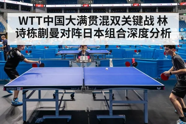 WTT中国大满贯混双关键战 林诗栋蒯曼对阵日本组合深度分析